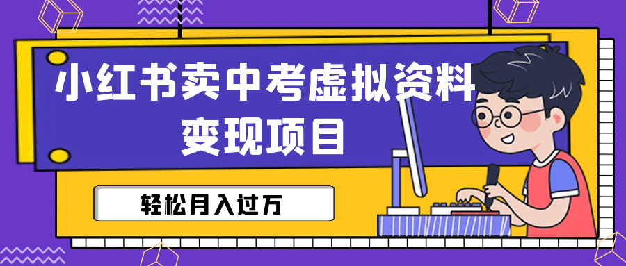 小红书卖中考虚拟资料变现分享课：轻松月入过万（视频+配套资料）安创网-网创项目资源站-副业项目-创业项目-搞钱项目安创网