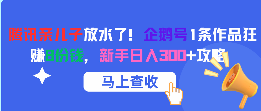 腾讯亲儿子放水了！企鹅号1条作品狂赚8份钱，新手日入300+攻略安创网-网创项目资源站-副业项目-创业项目-搞钱项目安创网