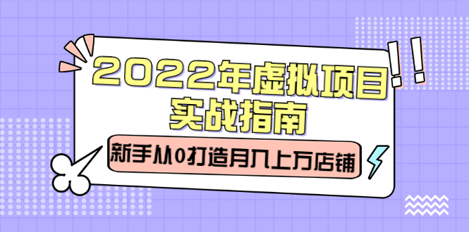 2022年虚拟项目实战指南，新手从0打造月入上万店铺【视频课程】安创网-网创项目资源站-副业项目-创业项目-搞钱项目安创网