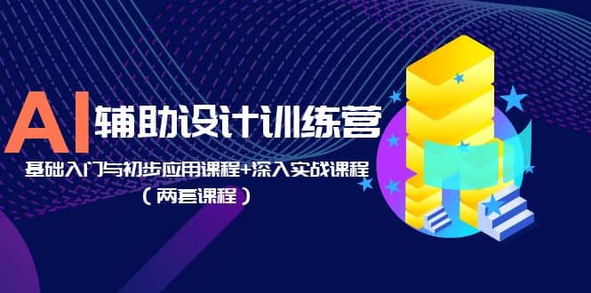 AI辅助设计训练营：基础入门与初步应用课程+深入实战课程（两套课程）安创网-网创项目资源站-副业项目-创业项目-搞钱项目安创网