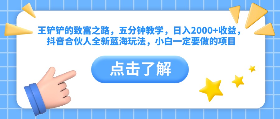 王铲铲的致富之路，五分钟教学，日入2000+收益，抖音合伙人全新蓝海玩法，小白一定要做的项目安创网-网创项目资源站-副业项目-创业项目-搞钱项目安创网