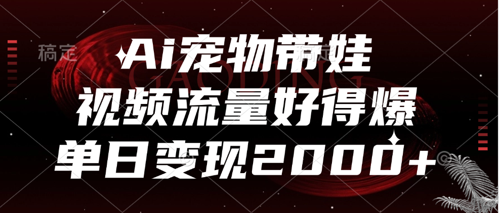 Ai宠物带娃，视频流量好得爆，单日变现2000+安创网-网创项目资源站-副业项目-创业项目-搞钱项目安创网