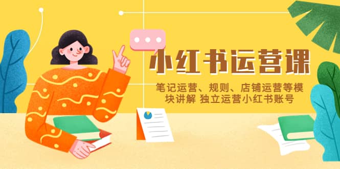 小红书·运营课，笔记运营、规则、店铺运营等模块讲解 独立运营小红书账号安创网-网创项目资源站-副业项目-创业项目-搞钱项目安创网