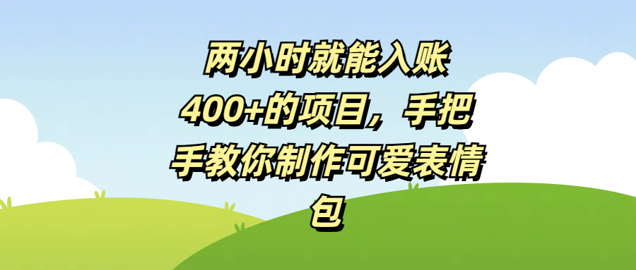 两小时就能入账400+的项目，手把手教你制作可爱表情包安创网-网创项目资源站-副业项目-创业项目-搞钱项目安创网