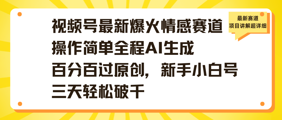 视频号最新爆火情感赛道操作简单全程AI生成百分百过原创，新手小白号三天轻松破千安创网-网创项目资源站-副业项目-创业项目-搞钱项目安创网