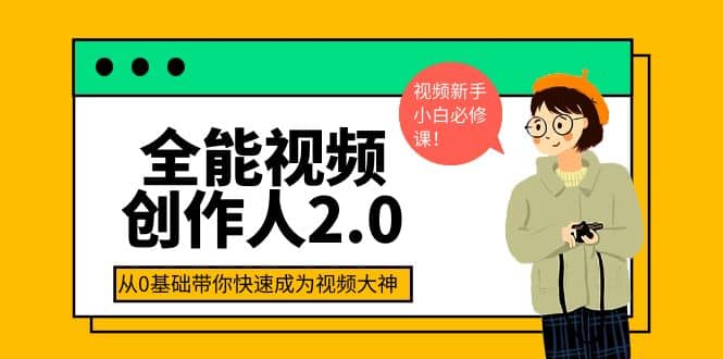 全能视频创作人2.0：短视频拍摄、剪辑、运营导演思维、IP打造，一站式教学安创网-网创项目资源站-副业项目-创业项目-搞钱项目安创网