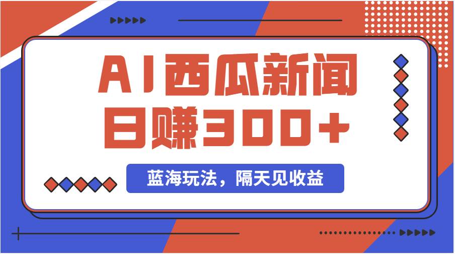 蓝海最新玩法西瓜视频原创搞笑新闻当天有收益单号日赚300+项目安创网-网创项目资源站-副业项目-创业项目-搞钱项目安创网