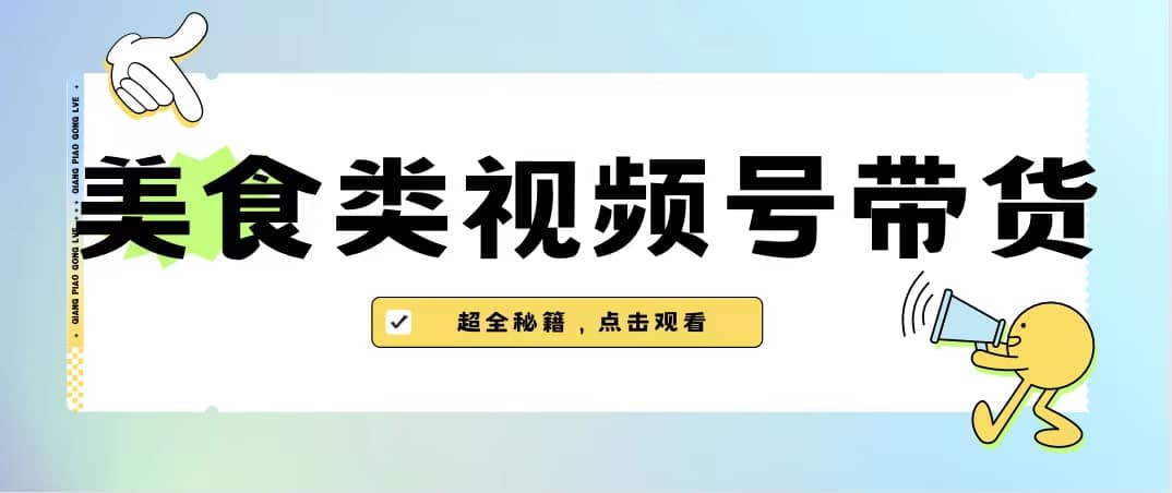 美食类视频号带货【内含去重方法】安创网-网创项目资源站-副业项目-创业项目-搞钱项目安创网