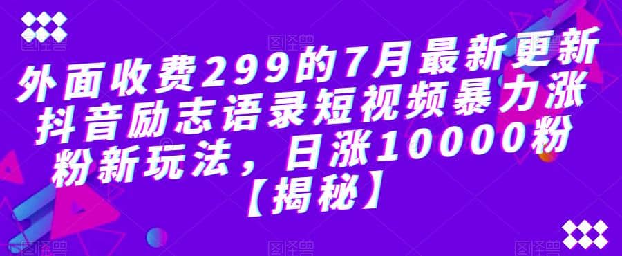 外面收费299的7月最新更新抖音励志语录短视频暴力涨粉新玩法，日涨10000粉【揭秘】安创网-网创项目资源站-副业项目-创业项目-搞钱项目安创网