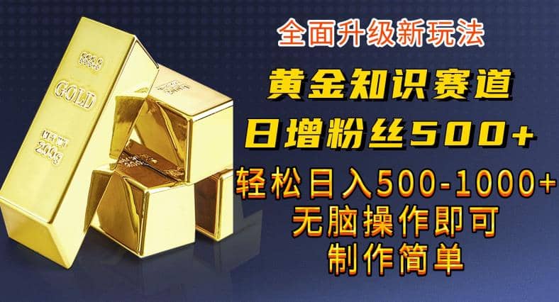 黄金知识赛道，一条作品涨粉500+，私域高利润单品转化，一部手机轻松实现日入500【揭秘】安创网-网创项目资源站-副业项目-创业项目-搞钱项目安创网