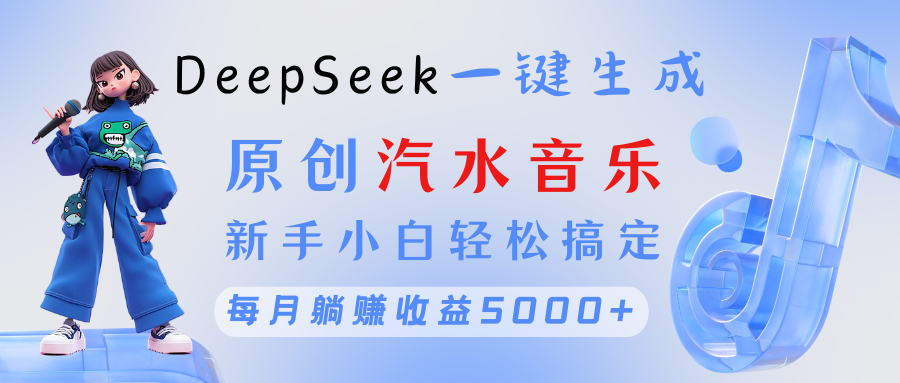 原创汽水音乐DeepSeek一键生成 新手小白轻松搞定 每月躺赚5000+安创网-网创项目资源站-副业项目-创业项目-搞钱项目安创网