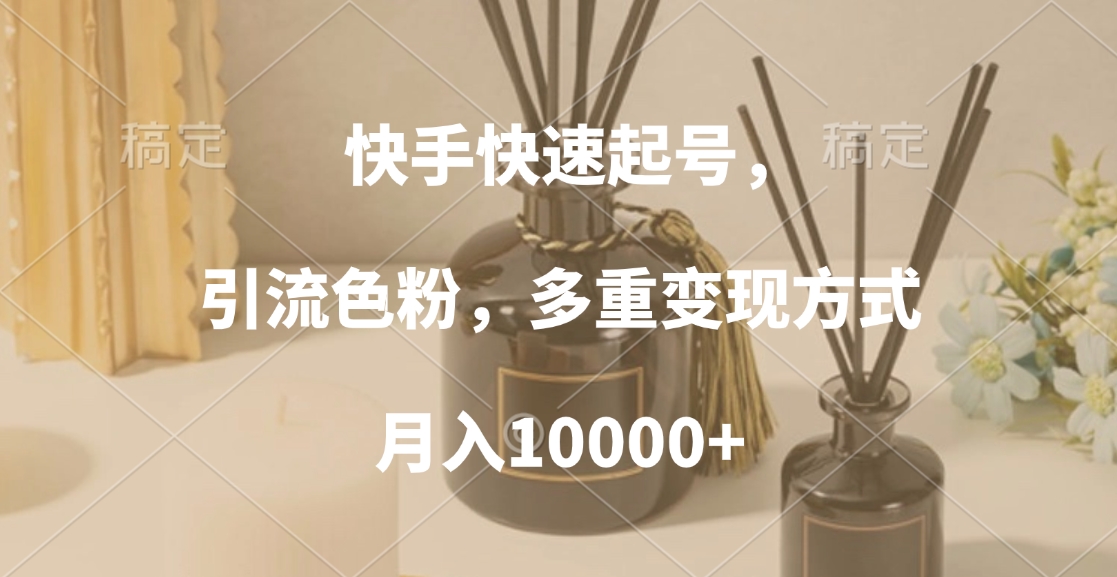 快手快速起号，引流色粉，多重变现方式，月入10000+安创网-网创项目资源站-副业项目-创业项目-搞钱项目安创网