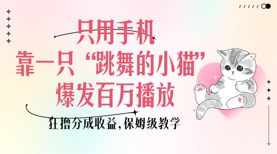 只用手机靠一只“跳舞的小猫”爆发百万播放，狂撸分成收益，保姆级教学安创网-网创项目资源站-副业项目-创业项目-搞钱项目安创网