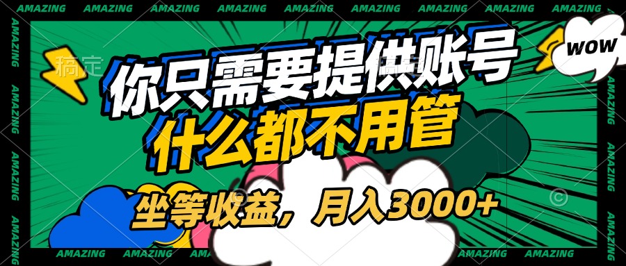 账号全程托管，你只需要提供账号，什么都不用管，坐等收益，月入3000+安创网-网创项目资源站-副业项目-创业项目-搞钱项目安创网