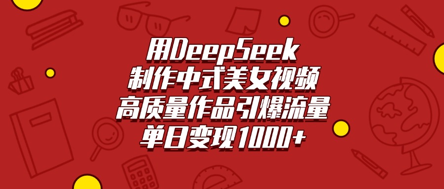 用DeepSeek制作中式美女视频，高质量作品引爆流量，单日变现1000+安创网-网创项目资源站-副业项目-创业项目-搞钱项目安创网