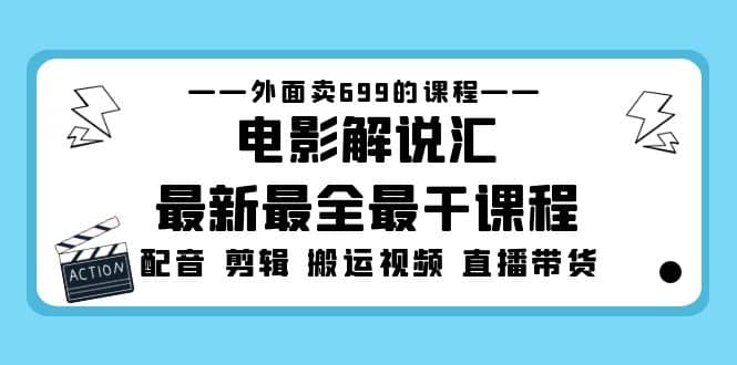 外面卖699的电影解说汇最新最全最干课程：电影配音 剪辑 搬运视频 直播带货安创网-网创项目资源站-副业项目-创业项目-搞钱项目安创网
