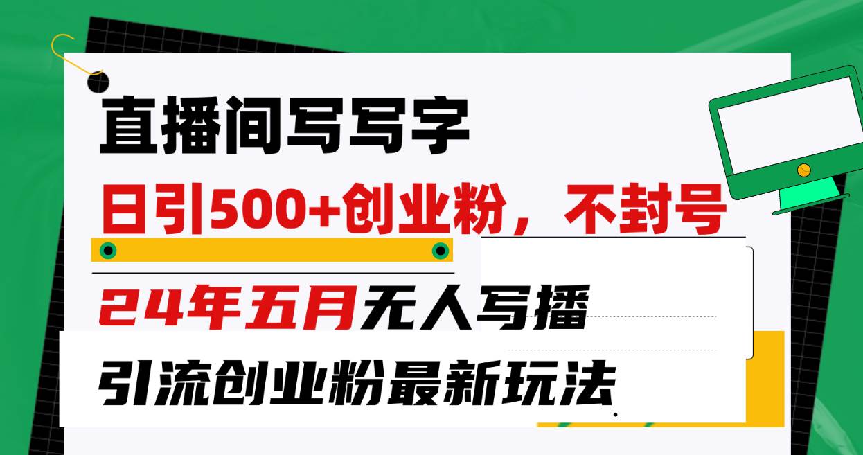 直播间写写字日引300+创业粉，24年五月无人写播引流不封号最新玩法安创网-网创项目资源站-副业项目-创业项目-搞钱项目安创网