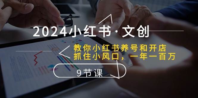 2024小红书·文创：教你小红书养号和开店、抓住小风口 一年一百万 (9节课)安创网-网创项目资源站-副业项目-创业项目-搞钱项目安创网