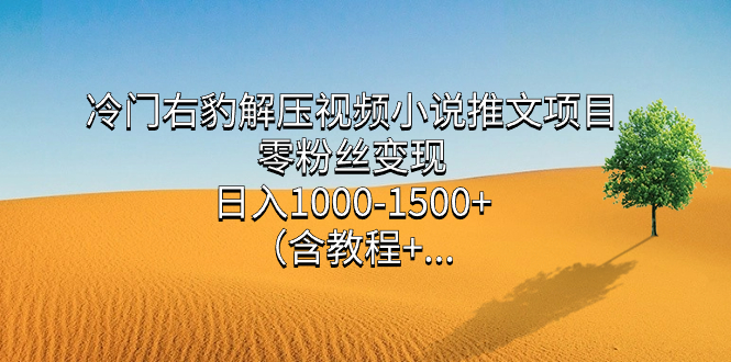 冷门右豹解压视频小说推文项目，零粉丝变现，日入1000-1500+（含教程）安创网-网创项目资源站-副业项目-创业项目-搞钱项目安创网