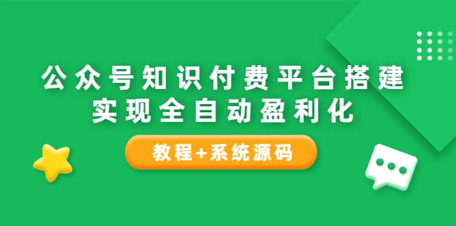 公众号知识付费平台搭建，实现全自动化盈利（教程+系统源码）安创网-网创项目资源站-副业项目-创业项目-搞钱项目安创网