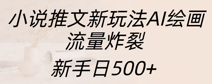 小说推文新玩法AI绘画，流量炸裂，新手日入500+安创网-网创项目资源站-副业项目-创业项目-搞钱项目安创网