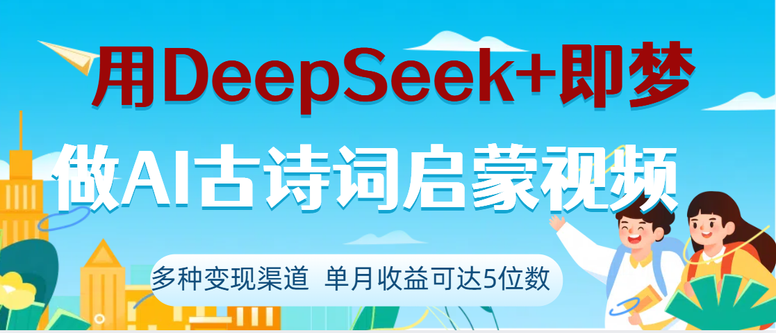 DeepSeek+即梦做AI古诗词启蒙视频，两个月涨粉22W，总变现5位数安创网-网创项目资源站-副业项目-创业项目-搞钱项目安创网