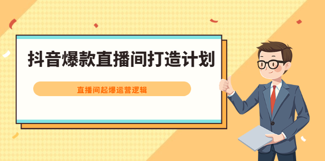 抖音爆款直播间打造计划，直播间起爆运营逻辑安创网-网创项目资源站-副业项目-创业项目-搞钱项目安创网