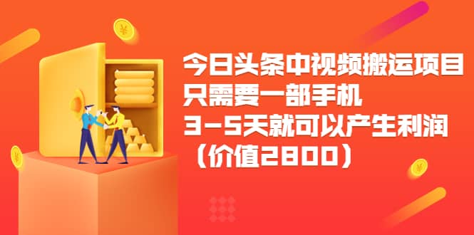 今日头条中视频搬运项目，只需要一部手机3-5天就可以产生利润（价值2800）安创网-网创项目资源站-副业项目-创业项目-搞钱项目安创网