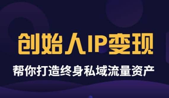《创始人IP变现》精华版，帮你打造终身私域流量资产（无水印）安创网-网创项目资源站-副业项目-创业项目-搞钱项目安创网