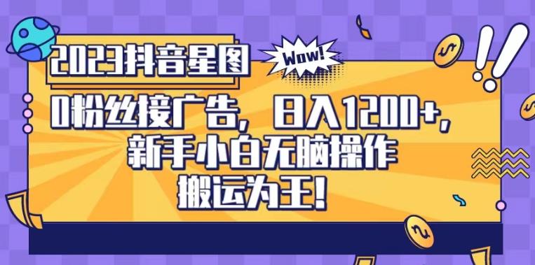 抖音星图0粉接广告，新手小白无脑操作日入1200+，无上限无门槛，搬运为王！【揭秘】安创网-网创项目资源站-副业项目-创业项目-搞钱项目安创网