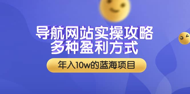 导航网站实操攻略，多种盈利方式，年入10w的蓝海项目（附搭建教学+源码）安创网-网创项目资源站-副业项目-创业项目-搞钱项目安创网