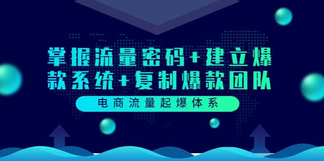 电商流量起爆体系：掌握流量密码+建立爆款系统+复制爆款团队（价值599）安创网-网创项目资源站-副业项目-创业项目-搞钱项目安创网