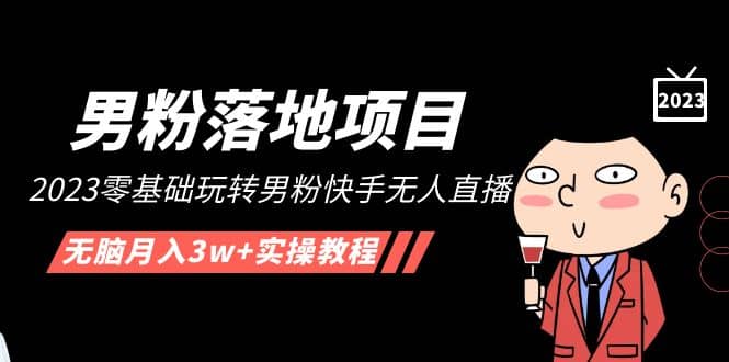 【男粉落地项目】2023零基础玩转男粉快手无人直播，无脑月入3w+实操教程！安创网-网创项目资源站-副业项目-创业项目-搞钱项目安创网
