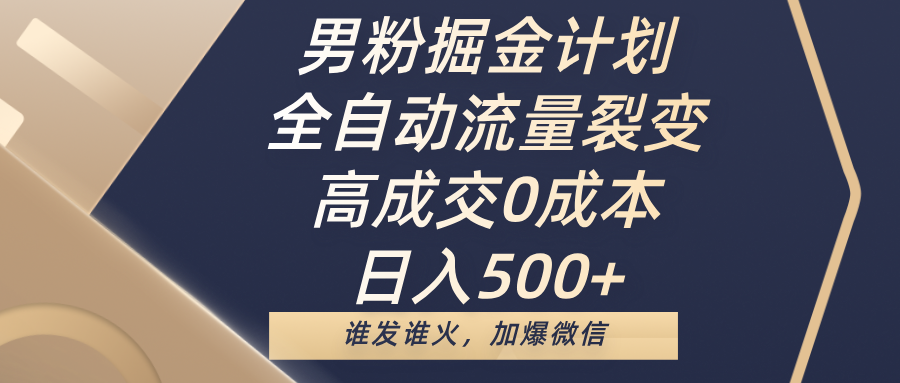 男粉掘金计划，全自动流量裂变，高成交0成本，日入500+，谁发谁火，加爆微信安创网-网创项目资源站-副业项目-创业项目-搞钱项目安创网