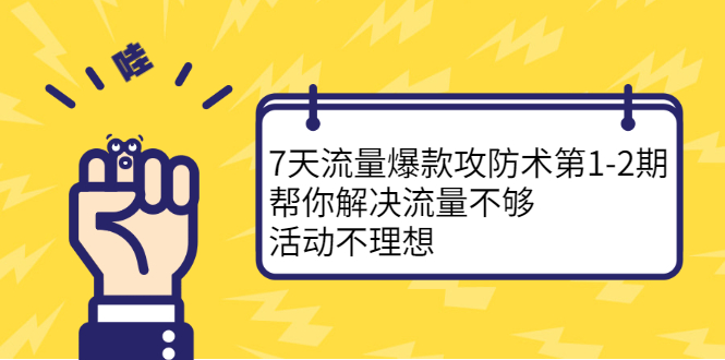 7天流量爆款攻防术第1-2期，帮你解决流量不够，活动不理想安创网-网创项目资源站-副业项目-创业项目-搞钱项目安创网