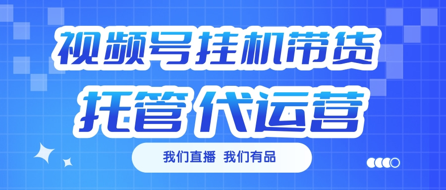 视频号挂机直播带货 全程托管代运营安创网-网创项目资源站-副业项目-创业项目-搞钱项目安创网