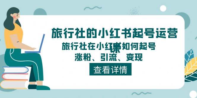 旅行社的小红书起号运营课，旅行社在小红书如何起号、涨粉、引流、变现安创网-网创项目资源站-副业项目-创业项目-搞钱项目安创网