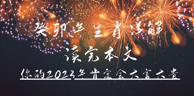 某公众号付费文章《癸卯年生肖详解 读完本文，你的2023年肯定会大富大贵》安创网-网创项目资源站-副业项目-创业项目-搞钱项目安创网