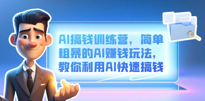 AI搞钱训练营，简单粗暴的AI赚钱玩法，教你利用AI快速搞钱安创网-网创项目资源站-副业项目-创业项目-搞钱项目安创网