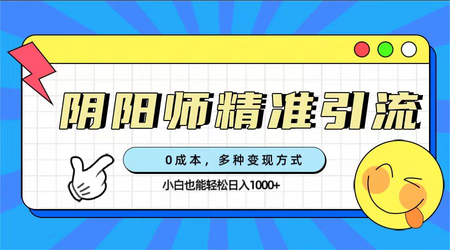 0成本阴阳师精准引流，多种变现方式，小白也能轻松日入1000+安创网-网创项目资源站-副业项目-创业项目-搞钱项目安创网