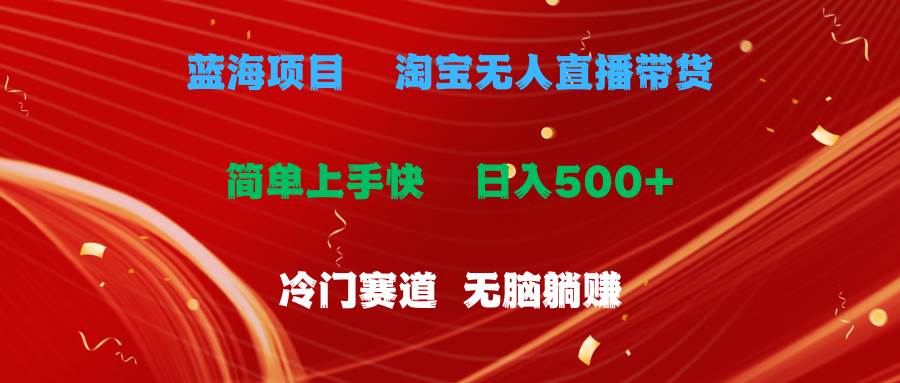 蓝海项目  淘宝无人直播冷门赛道  日赚500+无脑躺赚  小白有手就行安创网-网创项目资源站-副业项目-创业项目-搞钱项目安创网