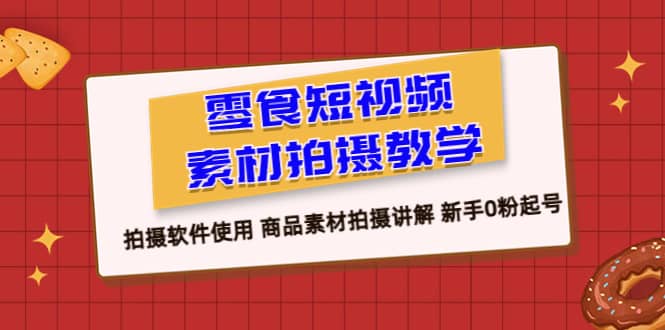 零食 短视频素材拍摄教学，拍摄软件使用 商品素材拍摄讲解 新手0粉起号安创网-网创项目资源站-副业项目-创业项目-搞钱项目安创网