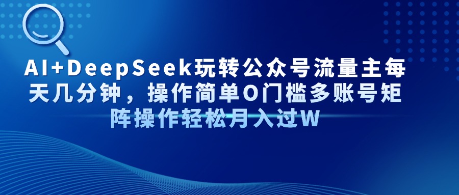 AI+DeepSeek玩转公众号流量主每天几分钟，操作简单O门槛多账号矩阵操作轻松月入过W安创网-网创项目资源站-副业项目-创业项目-搞钱项目安创网