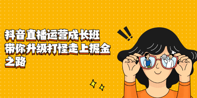 抖音直播运营成长班，带你升级打怪走上掘金之路安创网-网创项目资源站-副业项目-创业项目-搞钱项目安创网