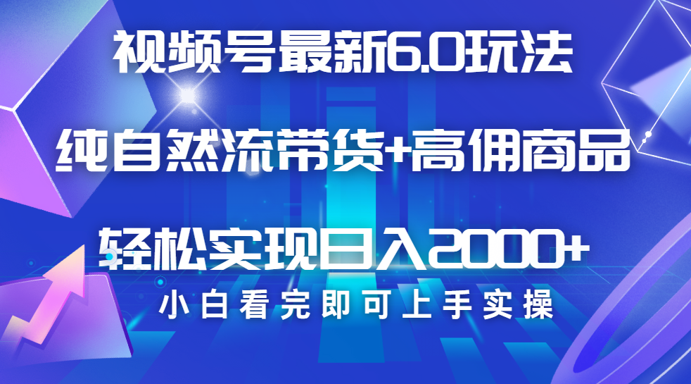 视频号带货最新6.0玩法，作品制作简单，当天起号，复制粘贴，脚本辅助，轻松矩阵日入2000+安创网-网创项目资源站-副业项目-创业项目-搞钱项目安创网