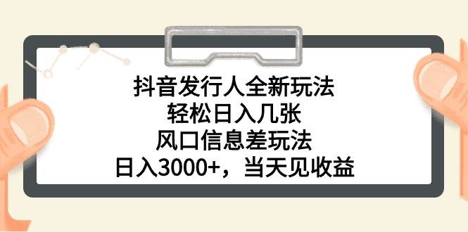 抖音发行人全新玩法，轻松日入几张，风口信息差玩法，日入3000+，当天…安创网-网创项目资源站-副业项目-创业项目-搞钱项目安创网
