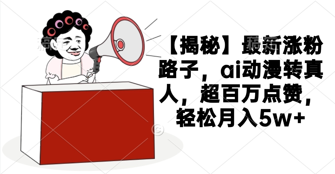 【揭秘】最新涨粉路子，ai动漫转真人，超百万点赞，轻松月入5w+安创网-网创项目资源站-副业项目-创业项目-搞钱项目安创网