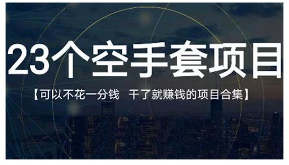23个空手套项目大合集，0成本0投入，干了就赚钱纯空手套生意经安创网-网创项目资源站-副业项目-创业项目-搞钱项目安创网