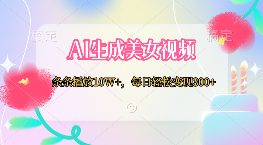 AI生成美女视频  条条播放10W+，每日轻松变现300+安创网-网创项目资源站-副业项目-创业项目-搞钱项目安创网