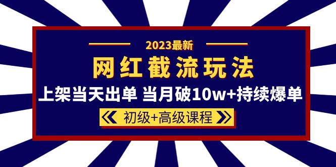2023网红·同款截流玩法【初级+高级课程】上架当天出单 当月破10w+持续爆单安创网-网创项目资源站-副业项目-创业项目-搞钱项目安创网